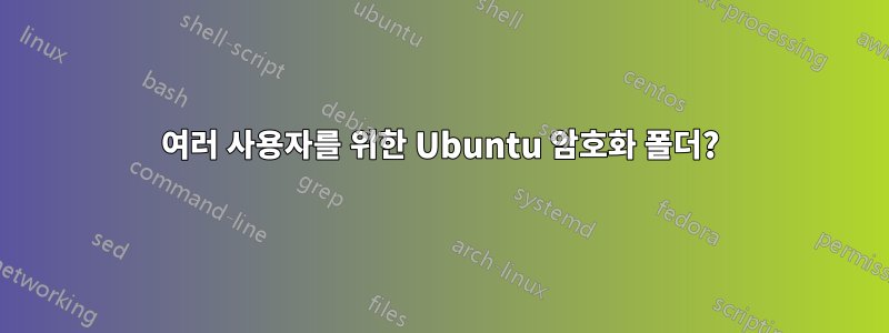 여러 사용자를 위한 Ubuntu 암호화 폴더?