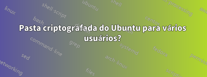 Pasta criptografada do Ubuntu para vários usuários?