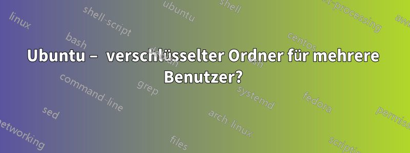 Ubuntu – verschlüsselter Ordner für mehrere Benutzer?