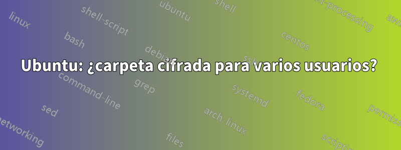 Ubuntu: ¿carpeta cifrada para varios usuarios?