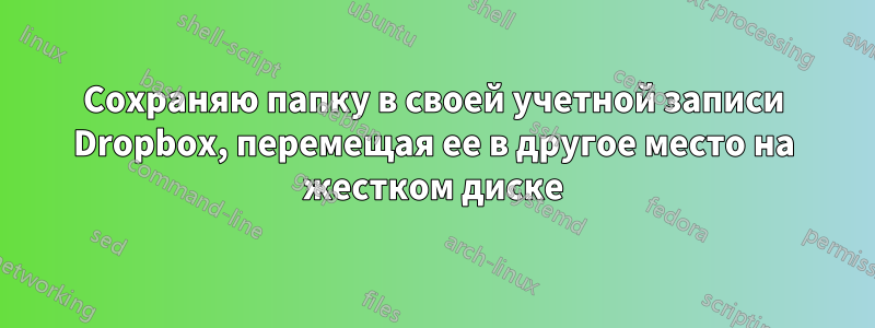 Сохраняю папку в своей учетной записи Dropbox, перемещая ее в другое место на жестком диске