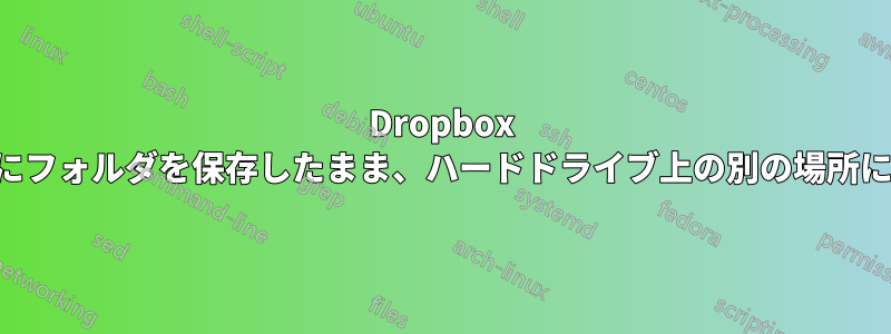Dropbox アカウントにフォルダを保存したまま、ハードドライブ上の別の場所に移動します