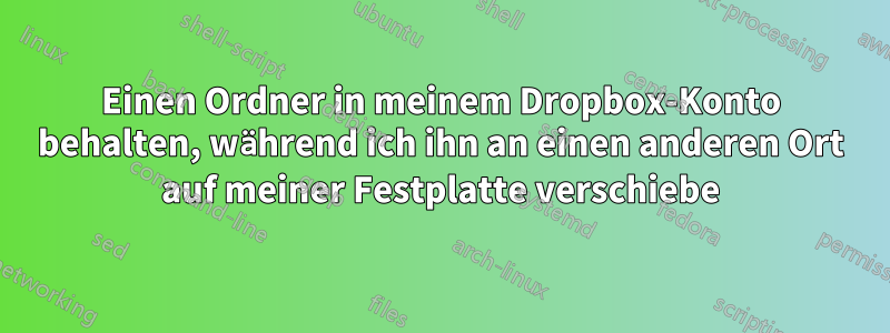 Einen Ordner in meinem Dropbox-Konto behalten, während ich ihn an einen anderen Ort auf meiner Festplatte verschiebe