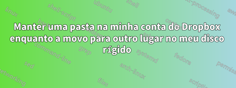 Manter uma pasta na minha conta do Dropbox enquanto a movo para outro lugar no meu disco rígido
