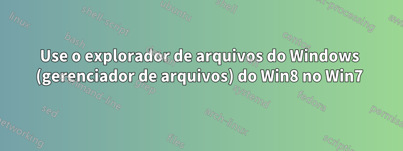 Use o explorador de arquivos do Windows (gerenciador de arquivos) do Win8 no Win7