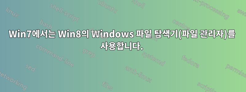 Win7에서는 Win8의 Windows 파일 탐색기(파일 관리자)를 사용합니다.