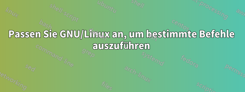 Passen Sie GNU/Linux an, um bestimmte Befehle auszuführen