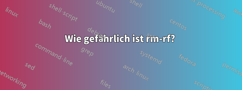 Wie gefährlich ist rm-rf?