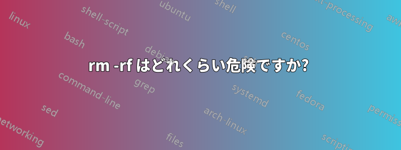 rm -rf はどれくらい危険ですか?