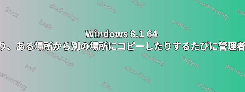 Windows 8.1 64 ビットで、ファイルを名前変更したり、ある場所から別の場所にコピーしたりするたびに管理者権限を要求するのをオフにする方法