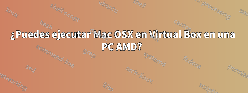 ¿Puedes ejecutar Mac OSX en Virtual Box en una PC AMD? 