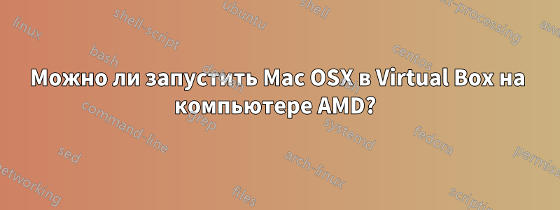 Можно ли запустить Mac OSX в Virtual Box на компьютере AMD? 