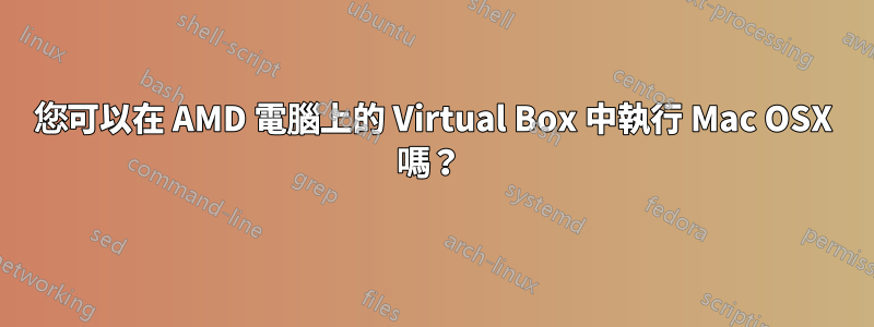 您可以在 AMD 電腦上的 Virtual Box 中執行 Mac OSX 嗎?