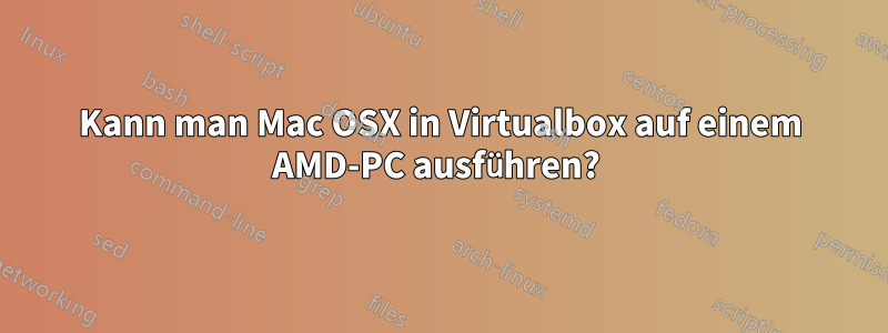 Kann man Mac OSX in Virtualbox auf einem AMD-PC ausführen?