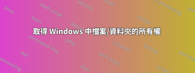 取得 Windows 中檔案/資料夾的所有權