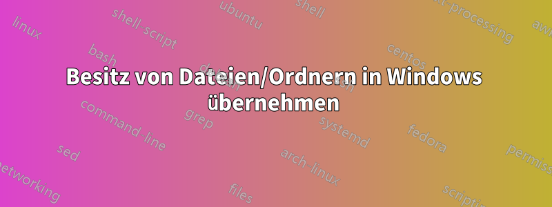Besitz von Dateien/Ordnern in Windows übernehmen