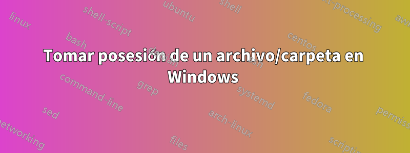 Tomar posesión de un archivo/carpeta en Windows