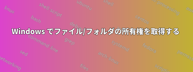Windows でファイル/フォルダの所有権を取得する