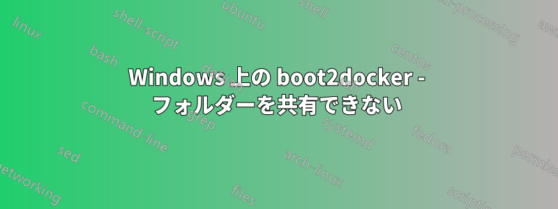 Windows 上の boot2docker - フォルダーを共有できない