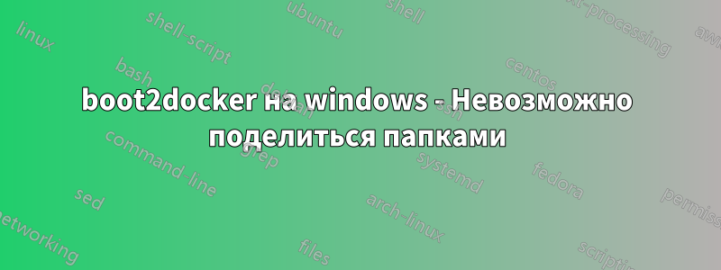 boot2docker на windows - Невозможно поделиться папками