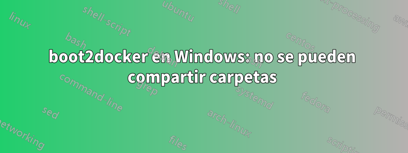 boot2docker en Windows: no se pueden compartir carpetas