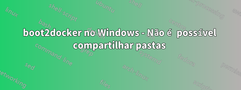 boot2docker no Windows - Não é possível compartilhar pastas