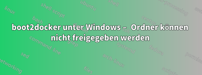 boot2docker unter Windows – Ordner können nicht freigegeben werden