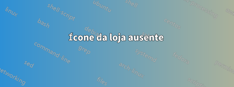 Ícone da loja ausente