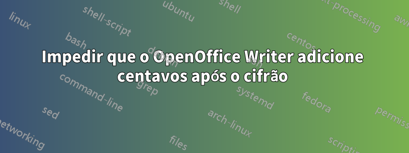 Impedir que o OpenOffice Writer adicione centavos após o cifrão