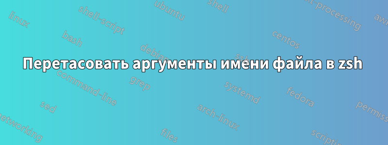 Перетасовать аргументы имени файла в zsh