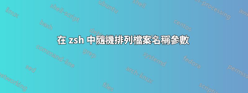 在 zsh 中隨機排列檔案名稱參數