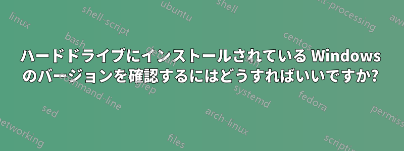 ハードドライブにインストールされている Windows のバージョンを確認するにはどうすればいいですか?