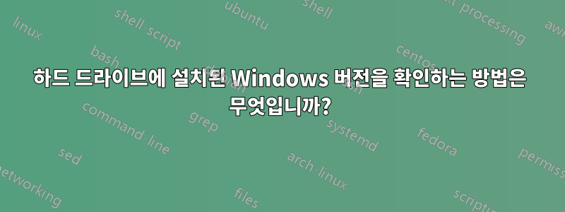 하드 드라이브에 설치된 Windows 버전을 확인하는 방법은 무엇입니까?
