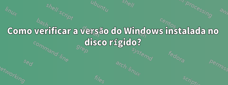 Como verificar a versão do Windows instalada no disco rígido?