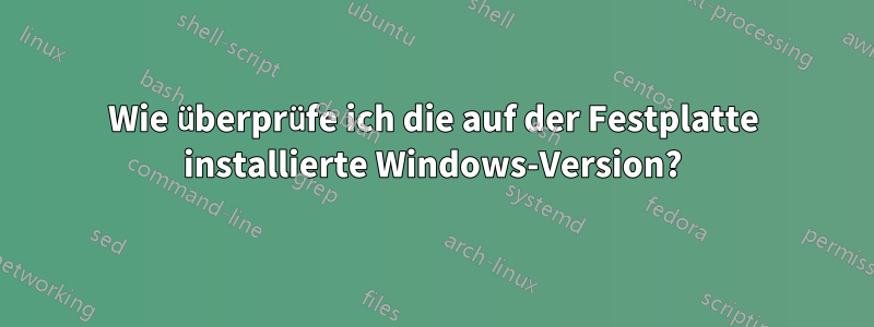 Wie überprüfe ich die auf der Festplatte installierte Windows-Version?