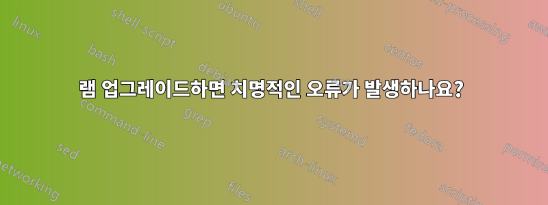 램 업그레이드하면 치명적인 오류가 발생하나요?