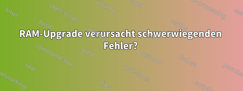 RAM-Upgrade verursacht schwerwiegenden Fehler?