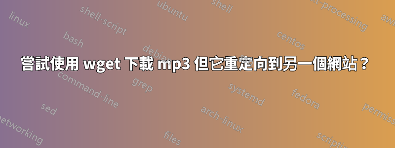 嘗試使用 wget 下載 mp3 但它重定向到另一個網站？