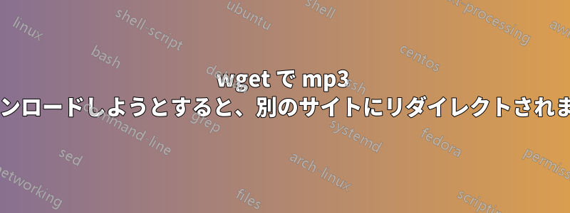 wget で mp3 をダウンロードしようとすると、別のサイトにリダイレクトされますか?