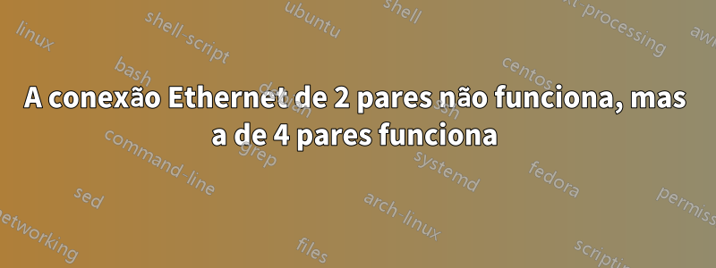 A conexão Ethernet de 2 pares não funciona, mas a de 4 pares funciona
