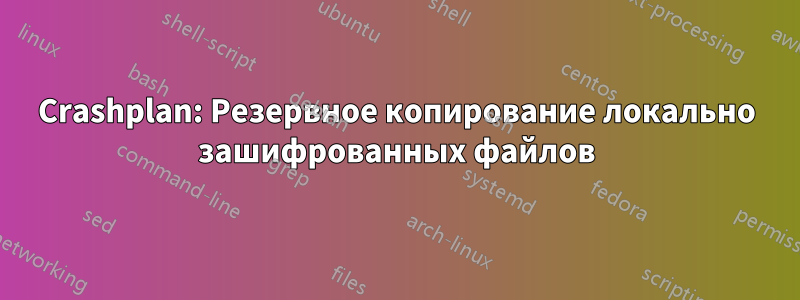 Crashplan: Резервное копирование локально зашифрованных файлов