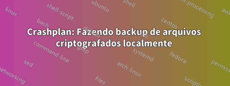 Crashplan: Fazendo backup de arquivos criptografados localmente