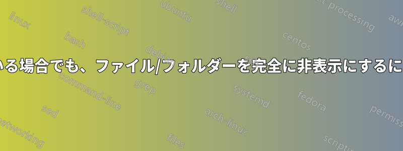 すべてのファイルを表示している場合でも、ファイル/フォルダーを完全に非表示にするにはどうすればよいでしょうか?