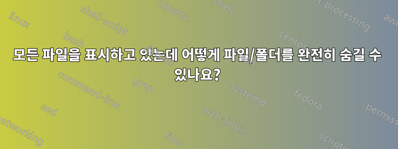 모든 파일을 표시하고 있는데 어떻게 파일/폴더를 완전히 숨길 수 있나요?