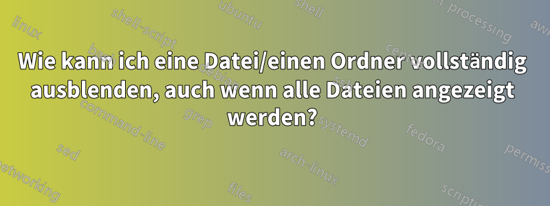 Wie kann ich eine Datei/einen Ordner vollständig ausblenden, auch wenn alle Dateien angezeigt werden?
