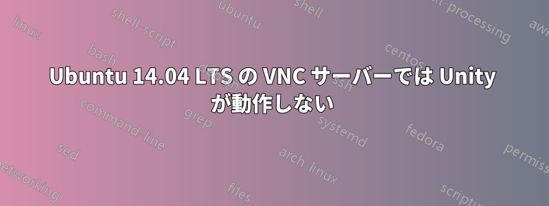 Ubuntu 14.04 LTS の VNC サーバーでは Unity が動作しない