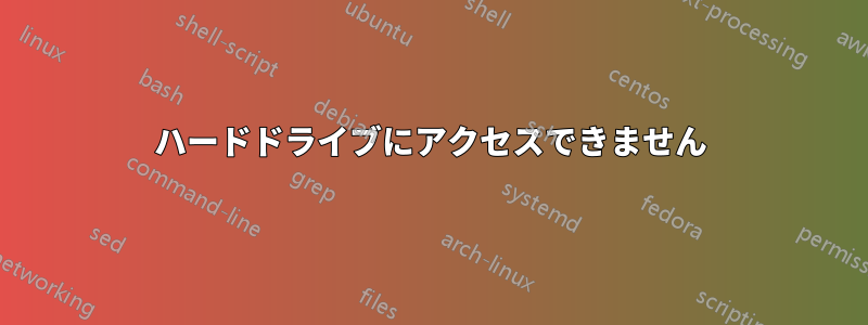 ハードドライブにアクセスできません