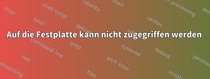 Auf die Festplatte kann nicht zugegriffen werden
