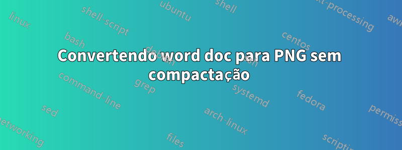 Convertendo word doc para PNG sem compactação
