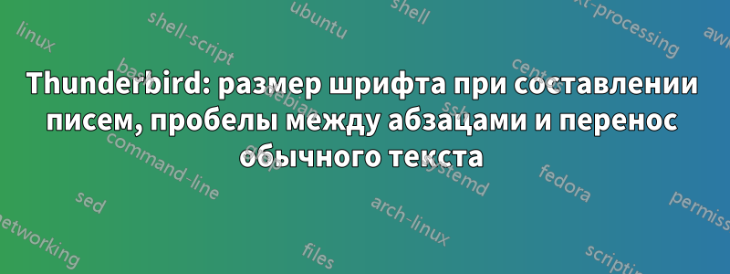 Thunderbird: размер шрифта при составлении писем, пробелы между абзацами и перенос обычного текста
